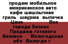 продам мобильное американское авто-кафе шашлычная, гриль, шаурма, выпечка › Цена ­ 1 500 000 - Все города Бизнес » Продажа готового бизнеса   . Вологодская обл.,Вологда г.